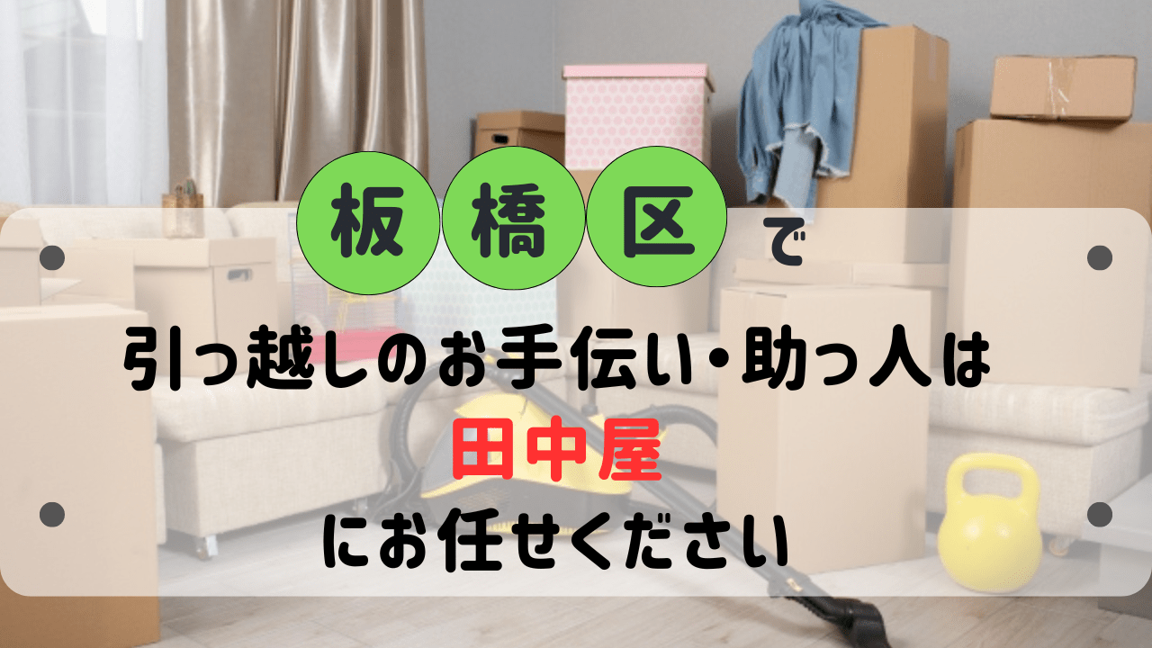 板橋区で引っ越しの手伝い・助っ人は便利屋田中屋にお任せください